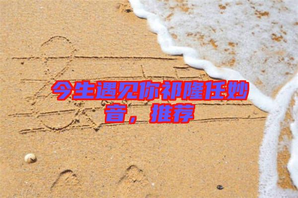 今生遇見(jiàn)你祁隆任妙音，推薦