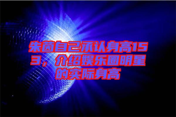 朱茵自己承認(rèn)身高153，介紹娛樂圈明星的實(shí)際身高
