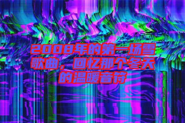 2008年的第一場雪歌曲，回憶那個冬天的溫暖音符