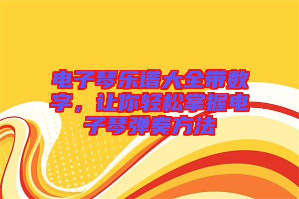 電子琴樂譜大全帶數(shù)字，讓你輕松掌握電子琴?gòu)椬喾椒? width=