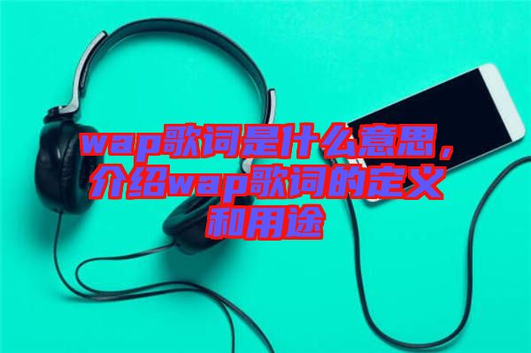wap歌詞是什么意思，介紹wap歌詞的定義和用途