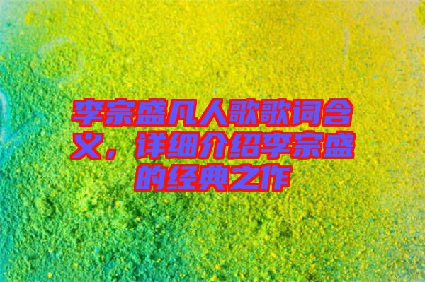 李宗盛凡人歌歌詞含義，詳細(xì)介紹李宗盛的經(jīng)典之作