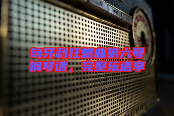 匈牙利狂想曲第六號鋼琴譜，完整樂譜享