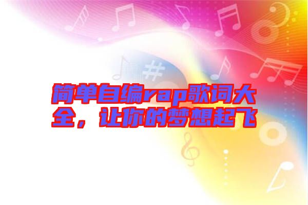 簡(jiǎn)單自編rap歌詞大全，讓你的夢(mèng)想起飛