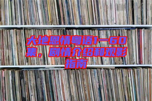 大地恩情粵語1一60集，劇情介紹和觀影指南