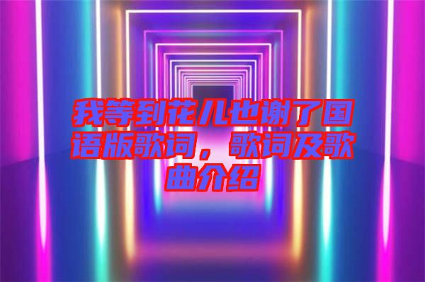 我等到花兒也謝了國語版歌詞，歌詞及歌曲介紹
