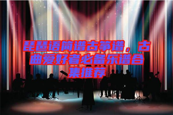 琵琶語(yǔ)簡(jiǎn)譜古箏譜，古曲愛(ài)好者必備樂(lè)譜合集推薦