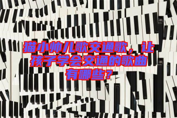 貓小帥兒歌交通歌，讓孩子學(xué)會交通的歌曲有哪些？