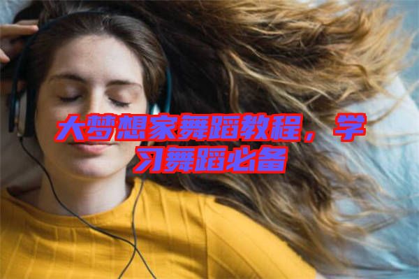 大夢想家舞蹈教程，學(xué)習(xí)舞蹈必備