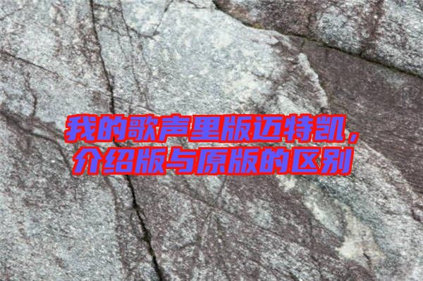 我的歌聲里版邁特凱，介紹版與原版的區(qū)別