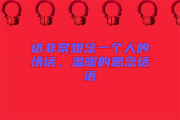 達非常想念一個人的情話，溫暖的思念話語