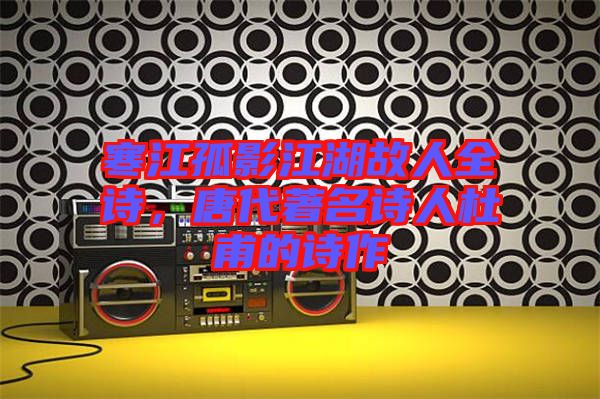 寒江孤影江湖故人全詩，唐代著名詩人杜甫的詩作