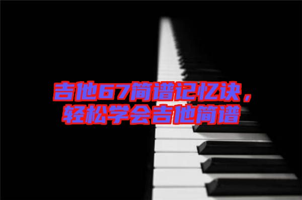 吉他67簡譜記憶訣，輕松學(xué)會吉他簡譜
