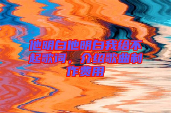 他明白他明白我給不起歌詞，介紹歌曲制作費(fèi)用