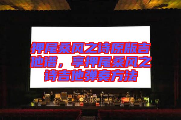 押尾桑風(fēng)之詩(shī)原版吉他譜，享押尾桑風(fēng)之詩(shī)吉他彈奏方法