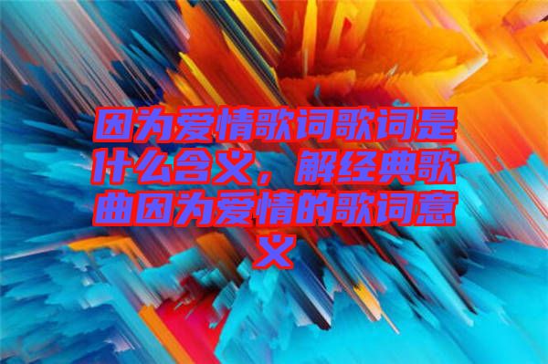 因?yàn)閻?ài)情歌詞歌詞是什么含義，解經(jīng)典歌曲因?yàn)閻?ài)情的歌詞意義