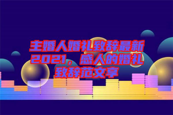 主婚人婚禮致辭最新2021，感人的婚禮致辭范文享