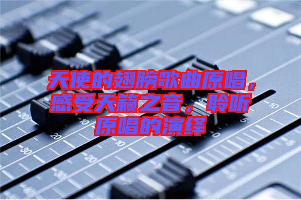 天使的翅膀歌曲原唱，感受天籟之音，聆聽原唱的演繹