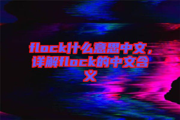 flock什么意思中文，詳解flock的中文含義