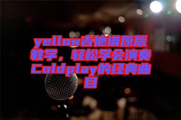yellow吉他譜原版教學(xué)，輕松學(xué)會(huì)演奏Coldplay的經(jīng)典曲目
