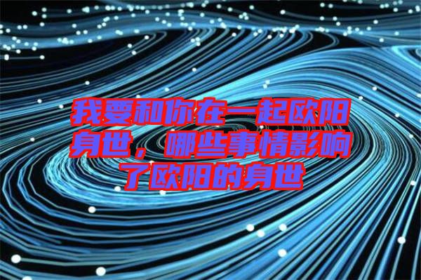 我要和你在一起歐陽(yáng)身世，哪些事情影響了歐陽(yáng)的身世