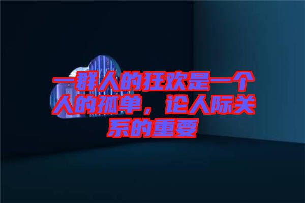 一群人的狂歡是一個(gè)人的孤單，論人際關(guān)系的重要