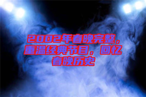 2002年春晚完整，重溫經典節(jié)目，回憶春晚歷史
