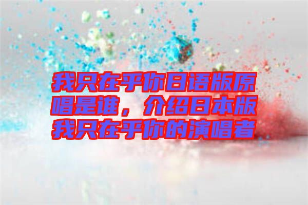 我只在乎你日語版原唱是誰，介紹日本版我只在乎你的演唱者