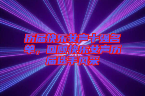 歷屆快樂女聲十強名單，回顧快樂女聲歷屆選手風采