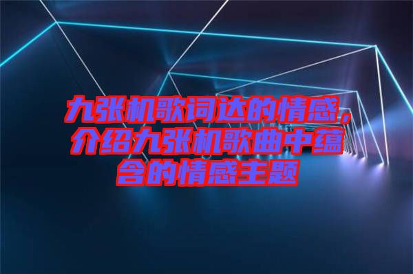 九張機(jī)歌詞達(dá)的情感，介紹九張機(jī)歌曲中蘊(yùn)含的情感主題