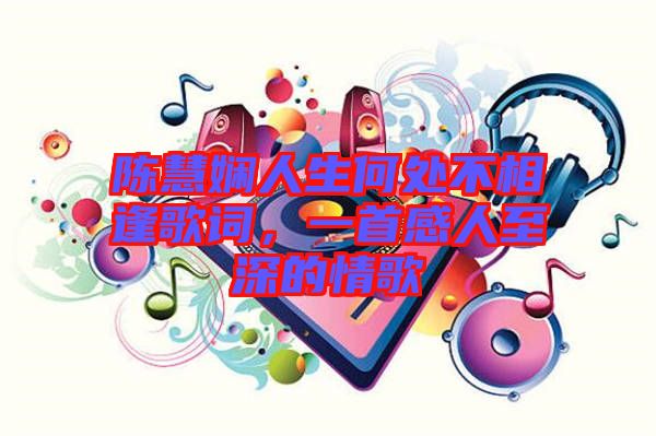陳慧嫻人生何處不相逢歌詞，一首感人至深的情歌