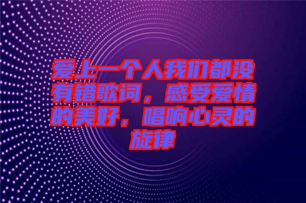 愛上一個(gè)人我們都沒有錯(cuò)歌詞，感受愛情的美好，唱響心靈的旋律
