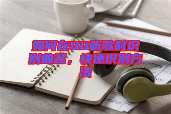 如何在QQ聽歌時(shí)識(shí)別曲名，快速識(shí)別方法