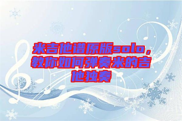 米吉他譜原版solo，教你如何彈奏米的吉他獨(dú)奏