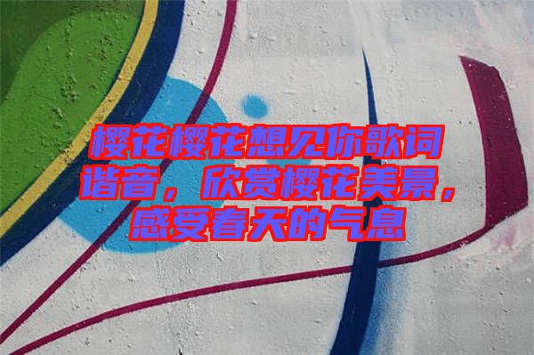 櫻花櫻花想見你歌詞諧音，欣賞櫻花美景，感受春天的氣息