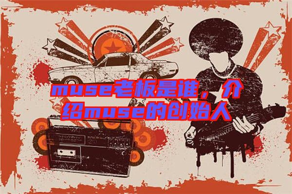 muse老板是誰，介紹muse的創(chuàng)始人