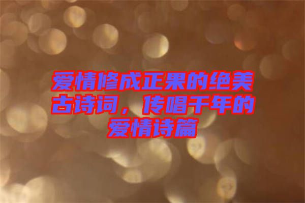 愛(ài)情修成正果的絕美古詩(shī)詞，傳唱千年的愛(ài)情詩(shī)篇