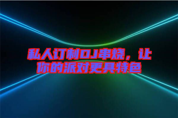 私人訂制DJ串燒，讓你的派對(duì)更具特色