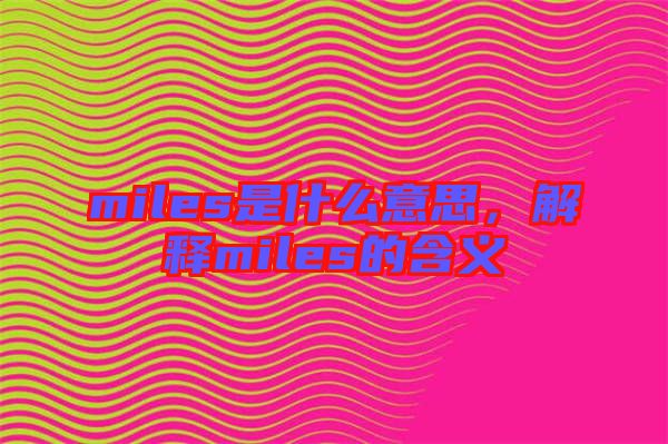 miles是什么意思，解釋miles的含義