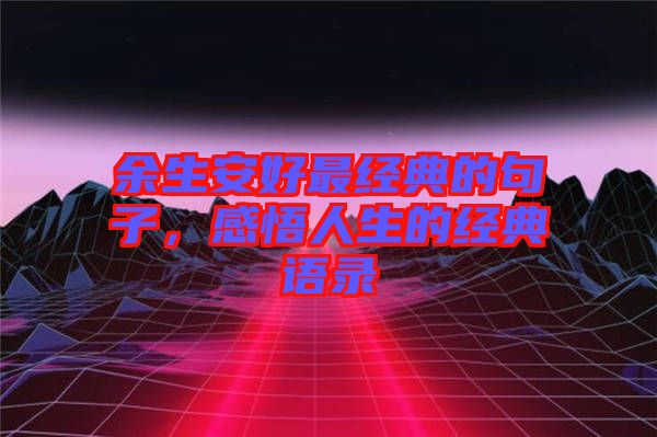 余生安好最經(jīng)典的句子，感悟人生的經(jīng)典語(yǔ)錄