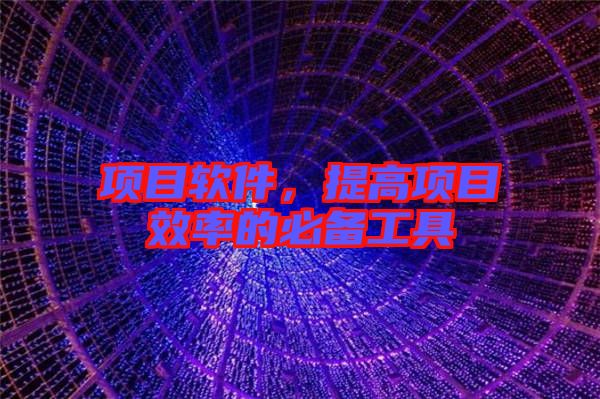 項(xiàng)目軟件，提高項(xiàng)目效率的必備工具