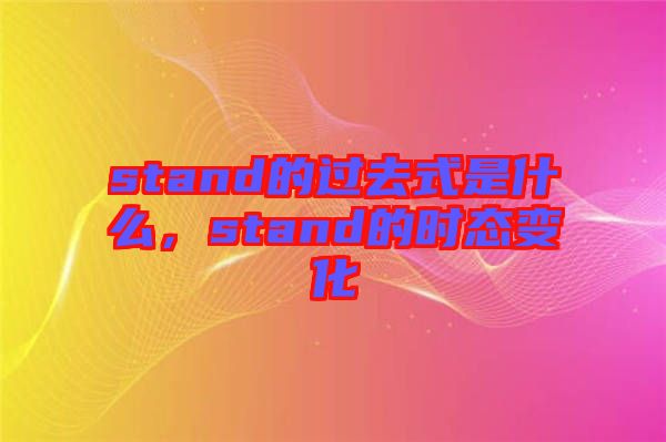 stand的過去式是什么，stand的時態(tài)變化
