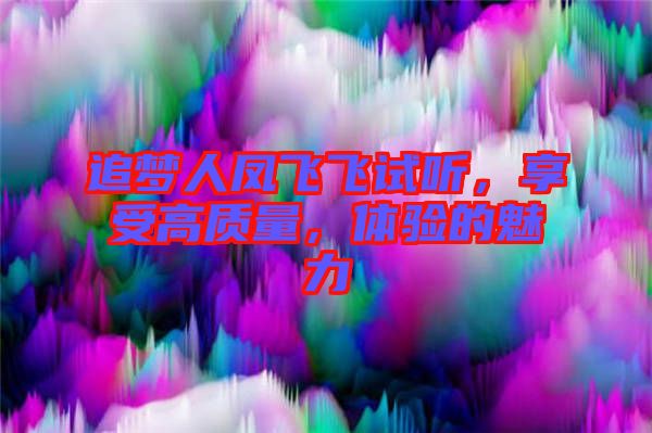 追夢人鳳飛飛試聽，享受高質(zhì)量，體驗(yàn)的魅力