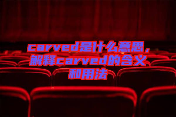carved是什么意思，解釋carved的含義和用法