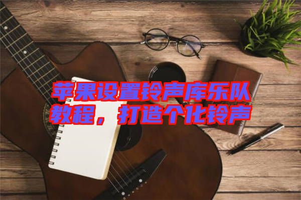 蘋果設(shè)置鈴聲庫樂隊(duì)教程，打造個(gè)化鈴聲