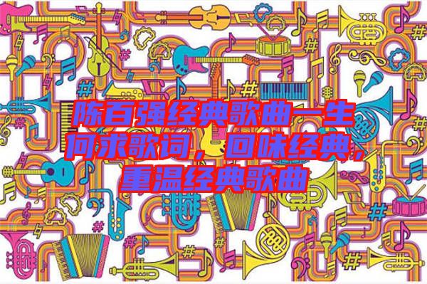 陳百強(qiáng)經(jīng)典歌曲一生何求歌詞，回味經(jīng)典，重溫經(jīng)典歌曲