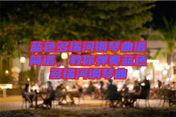 藍(lán)色多瑙河鋼琴曲譜簡(jiǎn)譜，教你彈奏藍(lán)色多瑙河鋼琴曲