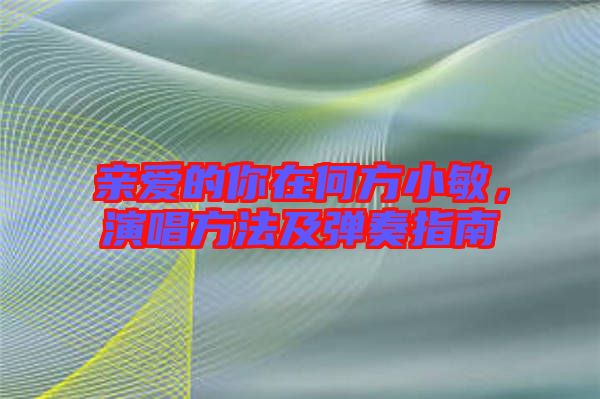 親愛的你在何方小敏，演唱方法及彈奏指南
