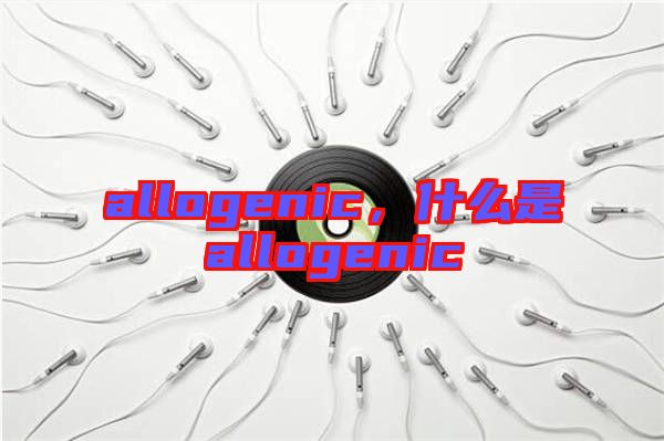 allogenic，什么是allogenic