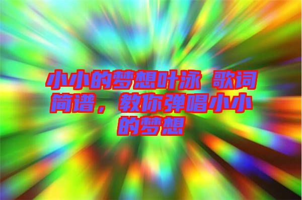 小小的夢想葉泳沺歌詞簡譜，教你彈唱小小的夢想